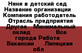 Няня в детский сад › Название организации ­ Компания-работодатель › Отрасль предприятия ­ Другое › Минимальный оклад ­ 15 000 - Все города Работа » Вакансии   . Липецкая обл.